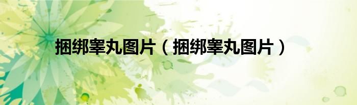 捆绑睾丸图片（捆绑睾丸图片）