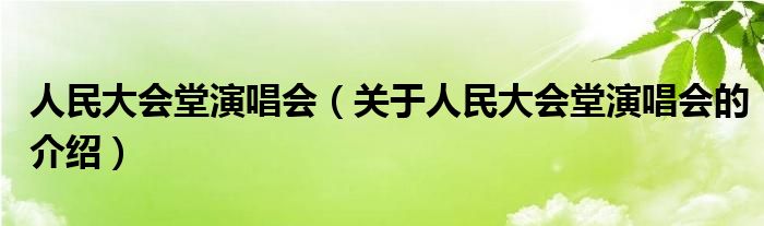 人民大会堂演唱会（关于人民大会堂演唱会的介绍）