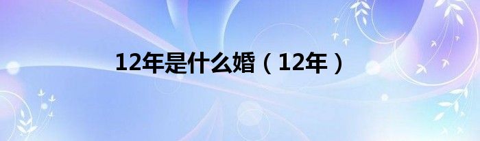 12年是什么婚（12年）
