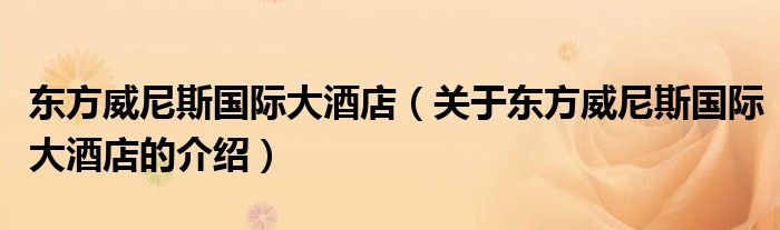东方威尼斯国际大酒店（关于东方威尼斯国际大酒店的介绍）