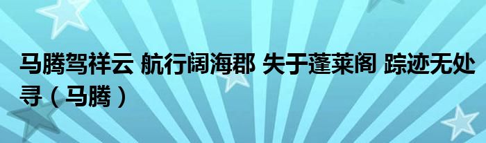 马腾驾祥云 航行阔海郡 失于蓬莱阁 踪迹无处寻（马腾）