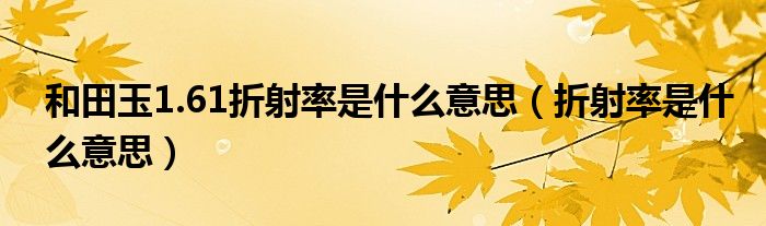 和田玉1.61折射率是什么意思（折射率是什么意思）