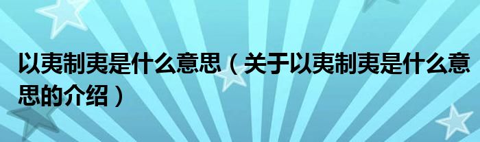 以夷制夷是什么意思（关于以夷制夷是什么意思的介绍）