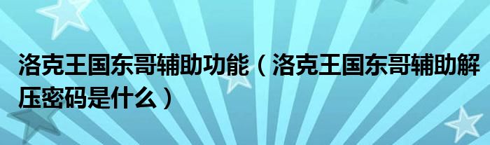 洛克王国东哥辅助功能（洛克王国东哥辅助解压密码是什么）