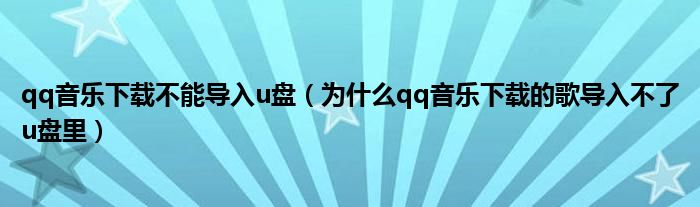 qq音乐下载不能导入u盘（为什么qq音乐下载的歌导入不了u盘里）