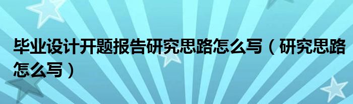 毕业设计开题报告研究思路怎么写（研究思路怎么写）