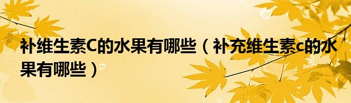 补维生素C的水果有哪些（补充维生素c的水果有哪些）