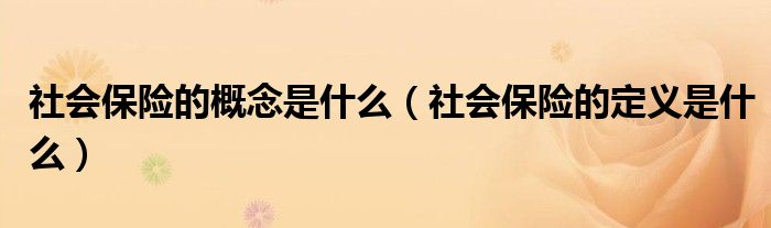 社会保险的概念是什么（社会保险的定义是什么）