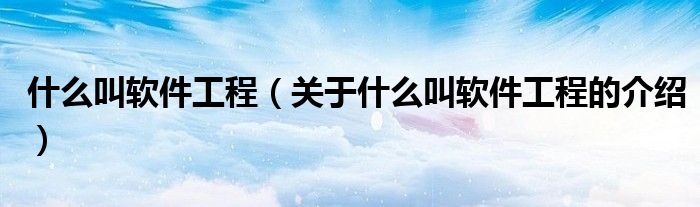 什么叫软件工程（关于什么叫软件工程的介绍）