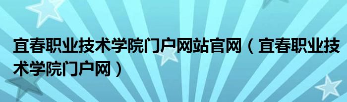 宜春职业技术学院门户网站官网（宜春职业技术学院门户网）