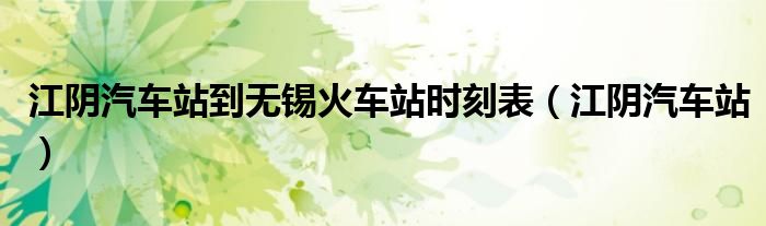 江阴汽车站到无锡火车站时刻表（江阴汽车站）