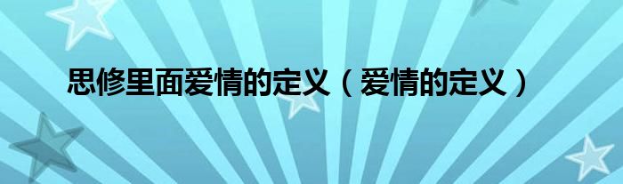 思修里面爱情的定义（爱情的定义）