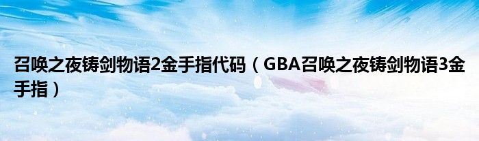 召唤之夜铸剑物语2金手指代码（GBA召唤之夜铸剑物语3金手指）
