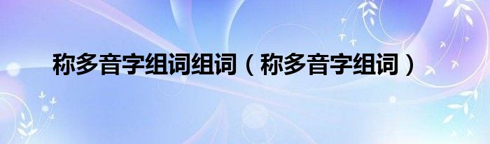 称多音字组词组词（称多音字组词）