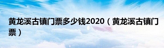 黄龙溪古镇门票多少钱2020（黄龙溪古镇门票）