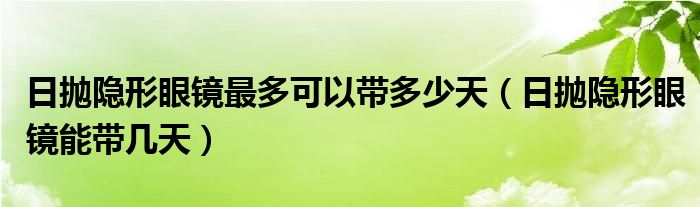 日抛隐形眼镜最多可以带多少天（日抛隐形眼镜能带几天）