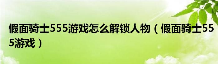 假面骑士555游戏怎么解锁人物（假面骑士555游戏）