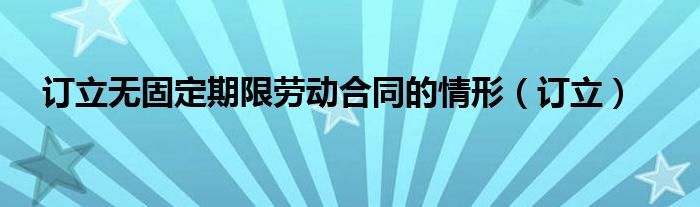 订立无固定期限劳动合同的情形（订立）