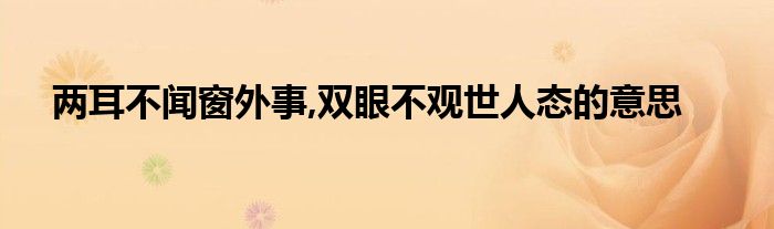 两耳不闻窗外事,双眼不观世人态的意思