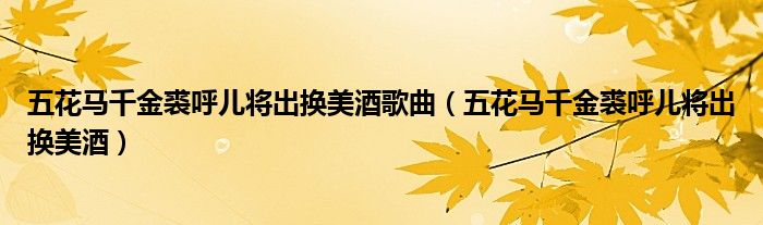 五花马千金裘呼儿将出换美酒歌曲（五花马千金裘呼儿将出换美酒）