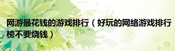 网游最花钱的游戏排行（好玩的网络游戏排行榜不要烧钱）