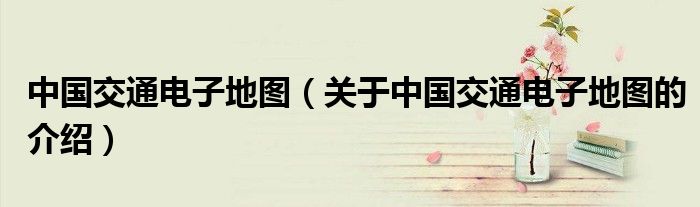 中国交通电子地图（关于中国交通电子地图的介绍）