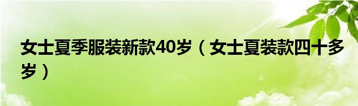 女士夏季服装新款40岁（女士夏装款四十多岁）