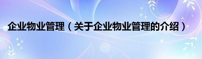 企业物业管理（关于企业物业管理的介绍）