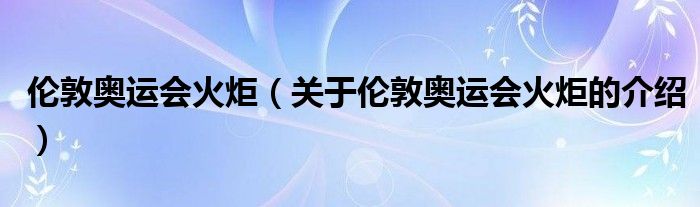 伦敦奥运会火炬（关于伦敦奥运会火炬的介绍）