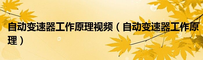 自动变速器工作原理视频（自动变速器工作原理）