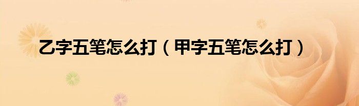 乙字五笔怎么打（甲字五笔怎么打）