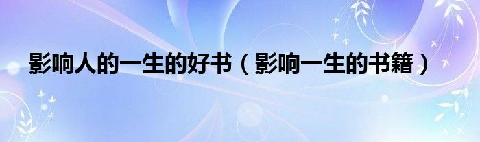 影响人的一生的好书（影响一生的书籍）