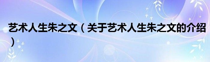 艺术人生朱之文（关于艺术人生朱之文的介绍）