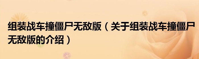 组装战车撞僵尸无敌版（关于组装战车撞僵尸无敌版的介绍）