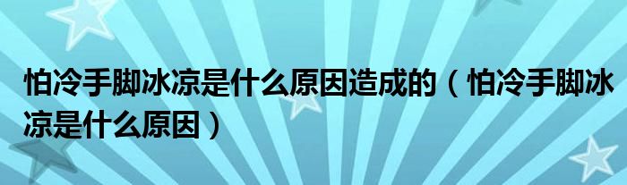 怕冷手脚冰凉是什么原因造成的（怕冷手脚冰凉是什么原因）