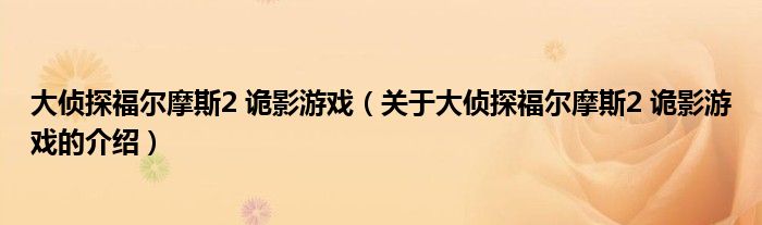 大侦探福尔摩斯2 诡影游戏（关于大侦探福尔摩斯2 诡影游戏的介绍）