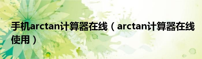 手机arctan计算器在线（arctan计算器在线使用）