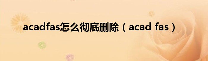 acadfas怎么彻底删除（acad fas）