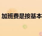 加班费是按基本工资还是全额工资（加班费）