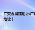 广交会展馆地址:广州市海珠区阅江中路382号（广交会展馆地址）
