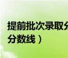 提前批次录取分数线高还是低（提前批次录取分数线）