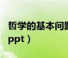 哲学的基本问题PPT及教案（哲学的基本问题ppt）