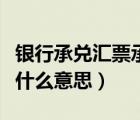 银行承兑汇票承兑人是什么意思（银行承兑是什么意思）