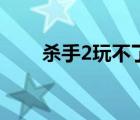 杀手2玩不了（杀手2不能玩中文版）