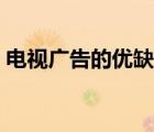 电视广告的优缺点英文（电视广告的优缺点）