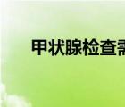 甲状腺检查需要抽血吗（甲状腺检查）