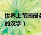 世界上笔画最多的汉字是啥（世界上笔画最多的汉字）