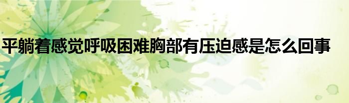 平躺着感觉呼吸困难胸部有压迫感是怎么回事