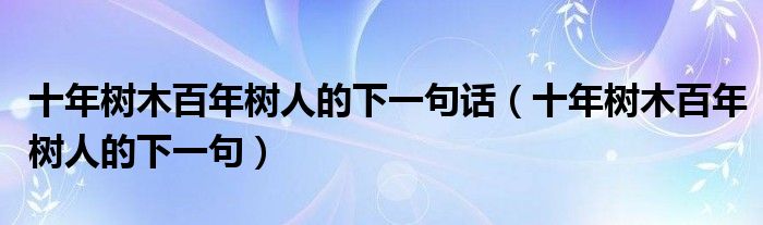 十年树木百年树人的下一句话（十年树木百年树人的下一句）