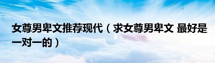 女尊男卑文推荐现代（求女尊男卑文 最好是一对一的）